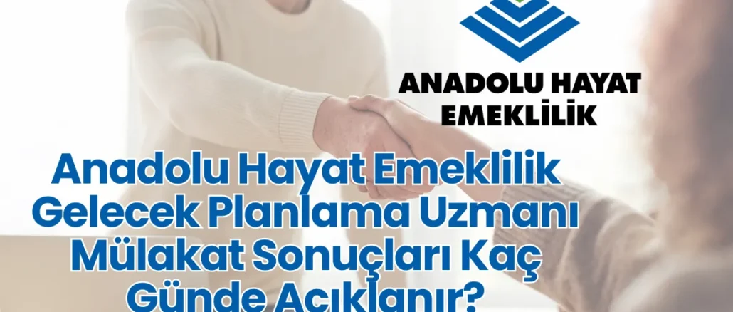 Anadolu Hayat Emeklilik Gelecek Planlama Uzmanı Mülakat Sonuçları Kaç Günde Açıklanır?