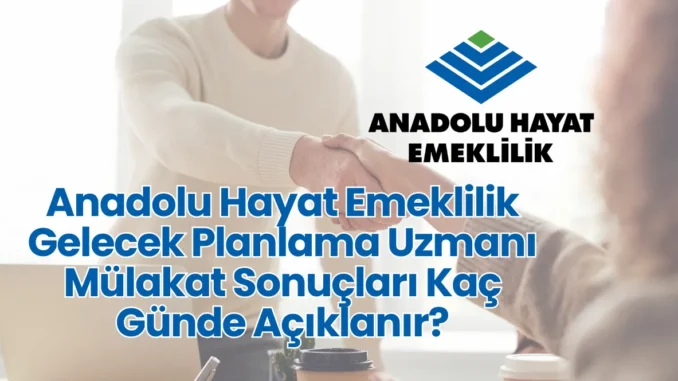 Anadolu Hayat Emeklilik Gelecek Planlama Uzmanı Mülakat Sonuçları Kaç Günde Açıklanır?