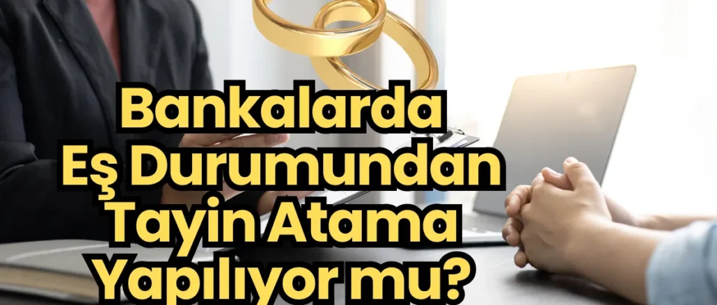 Bankalarda Eş Durumundan Tayin Atama Yapılıyor mu?