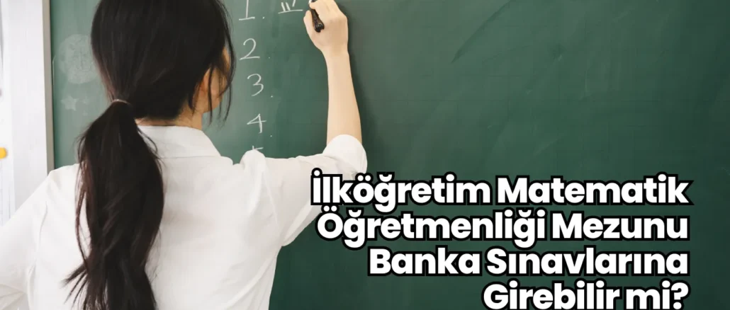 İlköğretim Matematik Öğretmenliği Mezunu Banka Sınavlarına Girebilir mi?