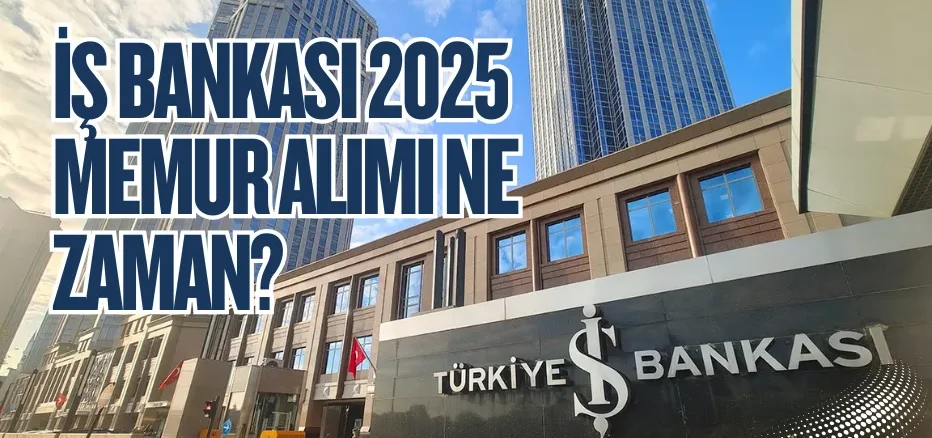 İş Bankası 2025 Memur Alımı Ne Zaman? İş Bankası 2025 Memur Alımı Ne Zaman?