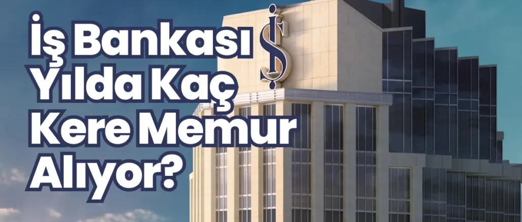 İş Bankası Yılda Kaç Kere Memur Alıyor? İş Bankası Yılda Kaç Kere Memur Alıyor?