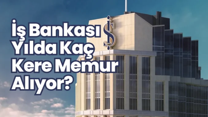 İş Bankası Yılda Kaç Kere Memur Alıyor?