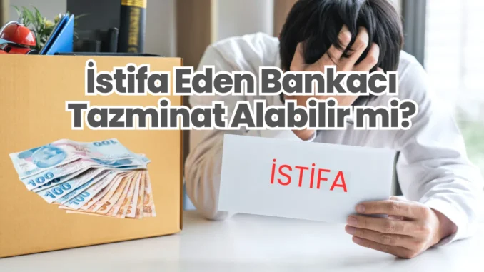 İstifa Eden Bankacı Tazminat Alabilir mi?
