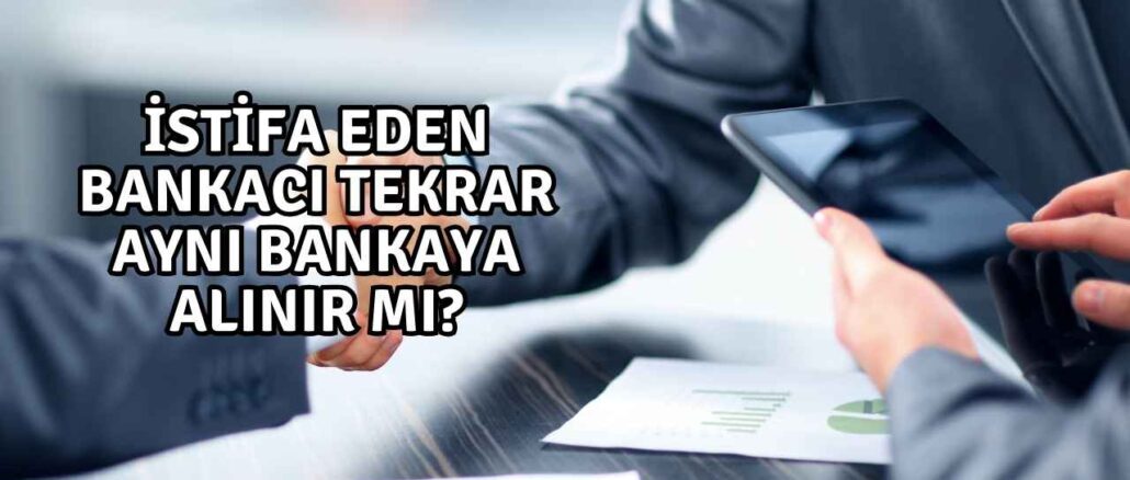 İstifa Eden Bankacı Tekrar Aynı Bankaya Alınır mı?