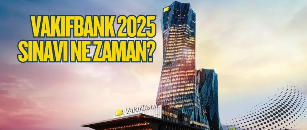 Vakıfbank 2025 Sınavı Ne Zaman?