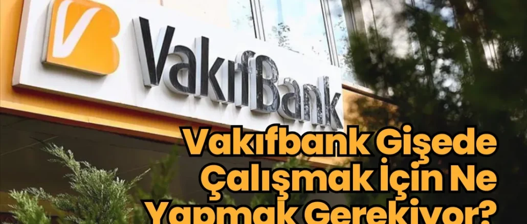 Vakıfbank Gişede Çalışmak İçin Ne Yapmak Gerekiyor?
