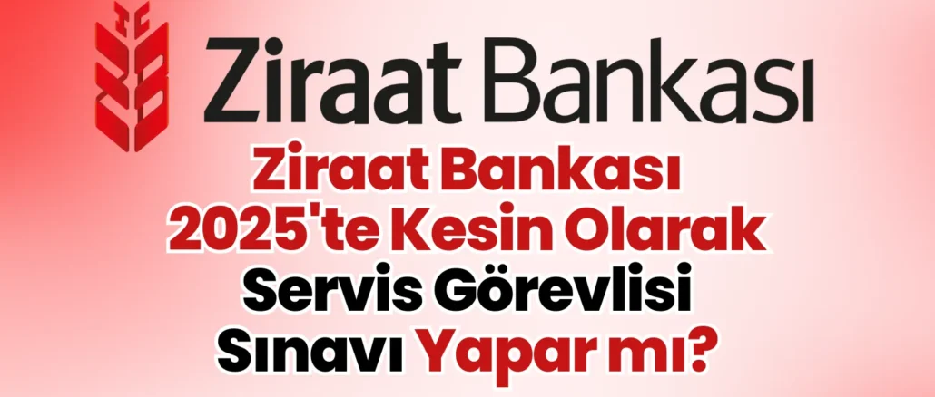 Ziraat Bankası 2025'te Kesin Olarak Servis Görevlisi Sınavı Yapar mı? Ziraat Bankası 2025'te Kesin Olarak Servis Görevlisi Sınavı Yapar mı?