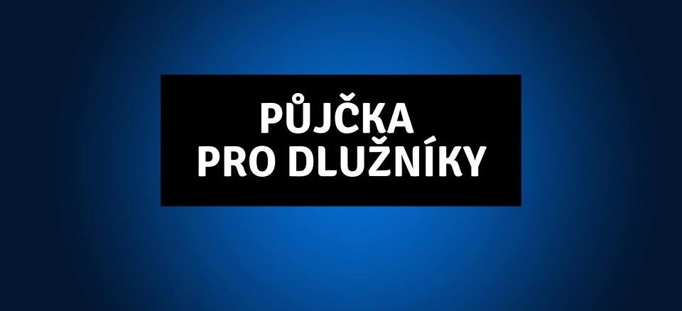 Půjčka pro dlužníky