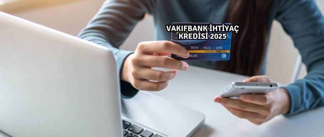 VakıfBank ihtiyaç Kredisi 2025
