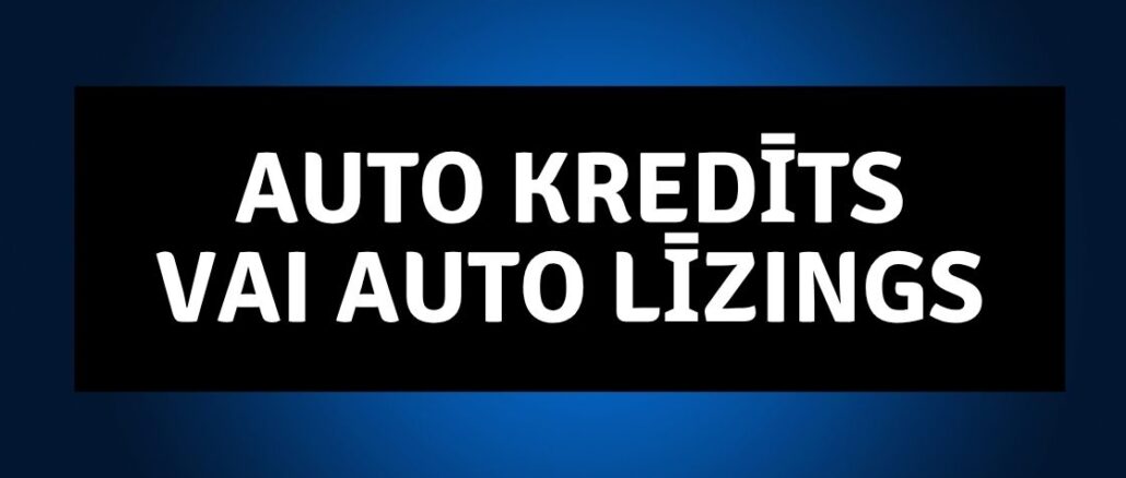 Auto kredīts vai auto līzings
