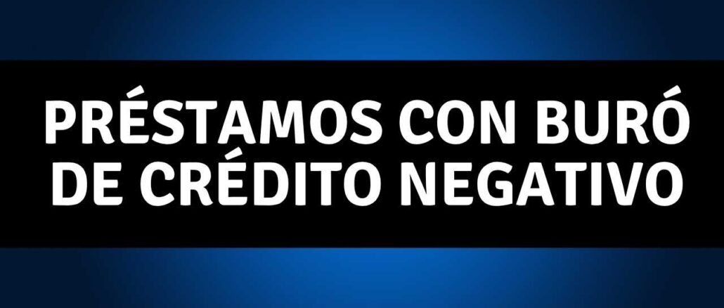 Préstamos con Buró de Crédito Negativo
